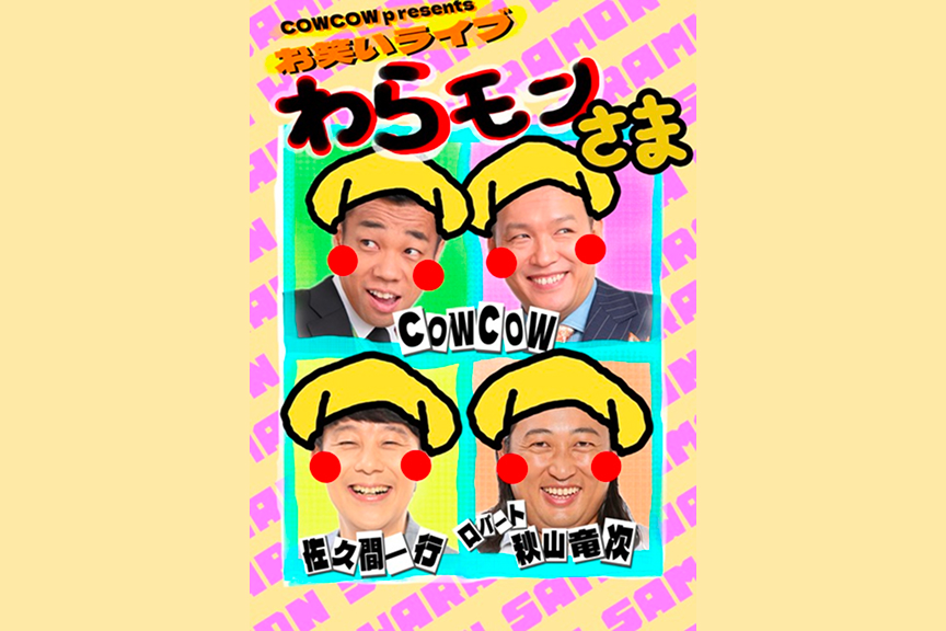 ＣＯＷＣＯＷ　ｐｒｅｓｅｎｔｓ　わらモンさま